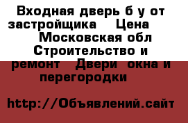 Входная дверь б/у от застройщика  › Цена ­ 800 - Московская обл. Строительство и ремонт » Двери, окна и перегородки   